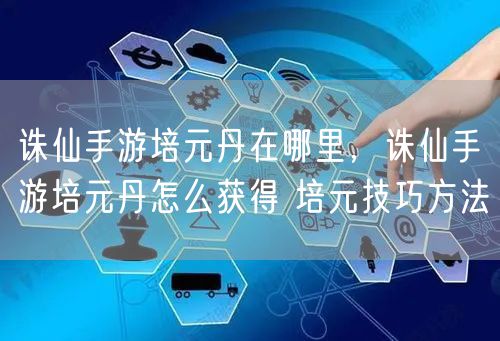 诛仙手游培元丹在哪里,诛仙手游培元丹怎么获得 培元技巧方法