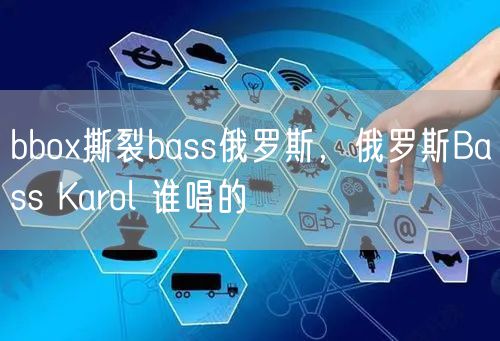 bbox撕裂bass俄罗斯，俄罗斯Bass Karol 谁唱的