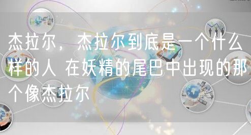 杰拉尔，杰拉尔到底是一个什么样的人 在妖精的尾巴中出现的那个像杰拉尔