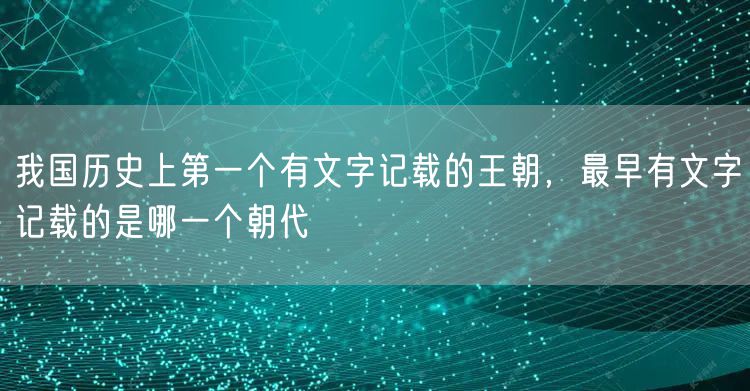 我国历史上第一个有文字记载的王朝，最早有文字记载的是哪一个朝代