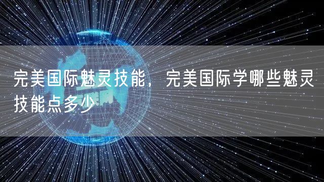 完美国际魅灵技能，完美国际学哪些魅灵技能点多少
