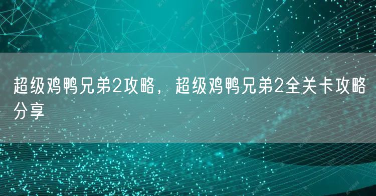 超级鸡鸭兄弟2攻略，超级鸡鸭兄弟2全关卡攻略分享