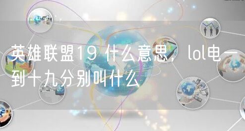 英雄联盟19 什么意思,lol电一到十九分别叫什么