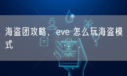 海盗团攻略，eve 怎么玩海盗模式