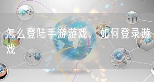 怎么登陆手游游戏,如何登录游戏