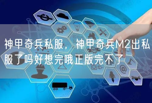 神甲奇兵私服，神甲奇兵M2出私服了吗好想完哦正版完不了