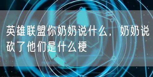 英雄联盟你奶奶说什么，奶奶说砍了他们是什么梗