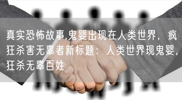 真实恐怖故事,鬼婴出现在人类世界，疯狂杀害无辜者新标题：人类世界现鬼婴，狂杀无辜百姓