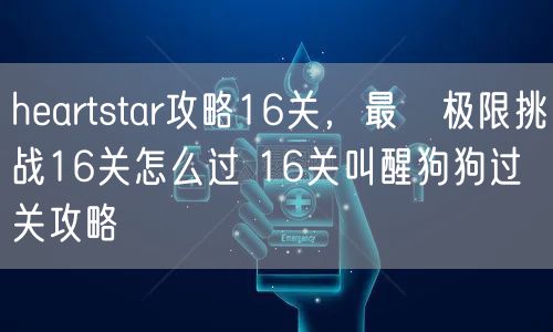 heartstar攻略16关,最囧极限挑战16关怎么过 16关叫醒狗狗过关攻略