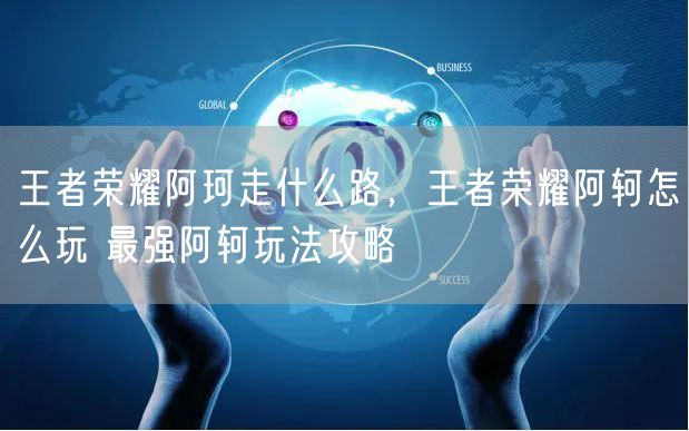 王者荣耀阿珂走什么路，王者荣耀阿轲怎么玩 最强阿轲玩法攻略