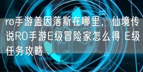 ro手游盖因落斯在哪里，仙境传说RO手游E级冒险家怎么得 E级任务攻略