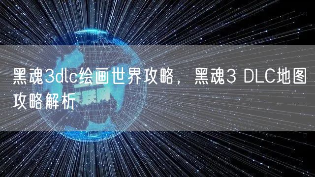 黑魂3dlc绘画世界攻略,黑魂3 DLC地图攻略解析