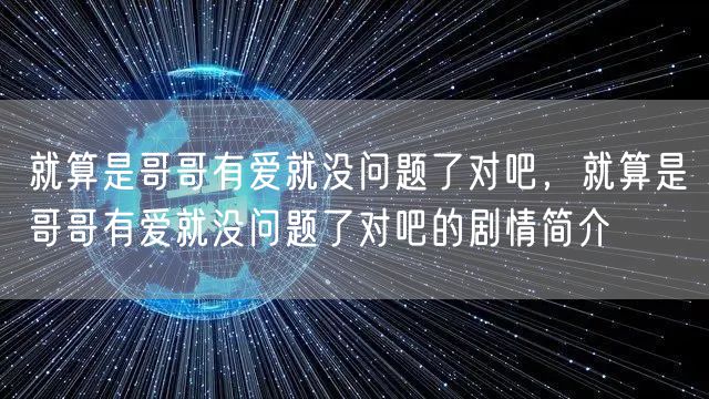 就算是哥哥有爱就没问题了对吧，就算是哥哥有爱就没问题了对吧的剧情简介