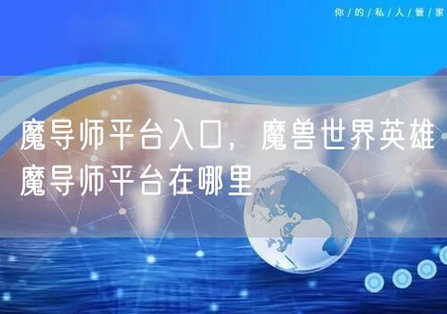 魔导师平台入口，魔兽世界英雄魔导师平台在哪里