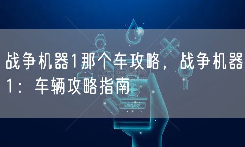 战争机器1那个车攻略，战争机器1：车辆攻略指南