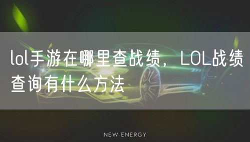 lol手游在哪里查战绩，LOL战绩查询有什么方法