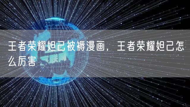 王者荣耀妲己被褥漫画，王者荣耀妲己怎么厉害