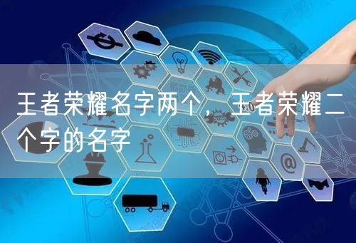 王者荣耀名字两个，王者荣耀二个字的名字