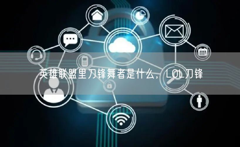 英雄联盟里刀锋舞者是什么,LOL刀锋