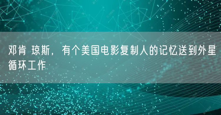 邓肯 琼斯，有个美国电影复制人的记忆送到外星循环工作