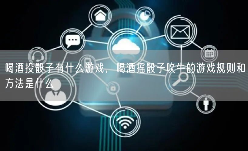 喝酒投骰子有什么游戏,喝酒摇骰子吹牛的游戏规则和方法是什么