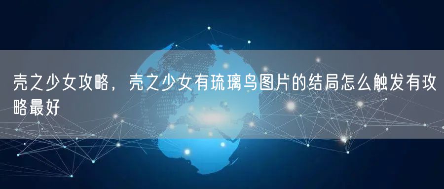 壳之少女攻略，壳之少女有琉璃鸟图片的结局怎么触发有攻略最好