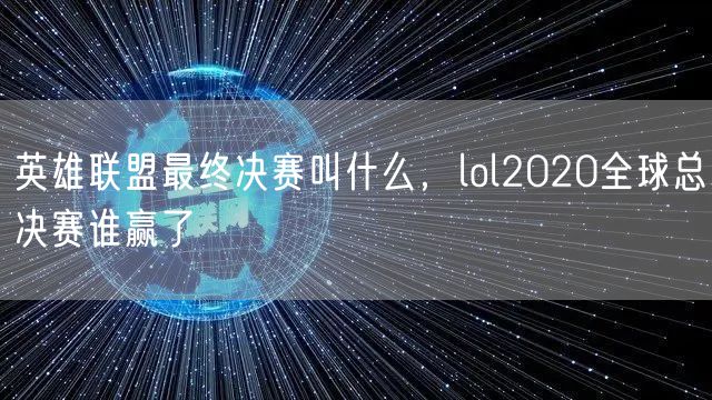 英雄联盟最终决赛叫什么，lol2020全球总决赛谁赢了