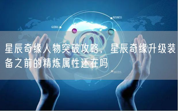 星辰奇缘人物突破攻略，星辰奇缘升级装备之前的精炼属性还在吗