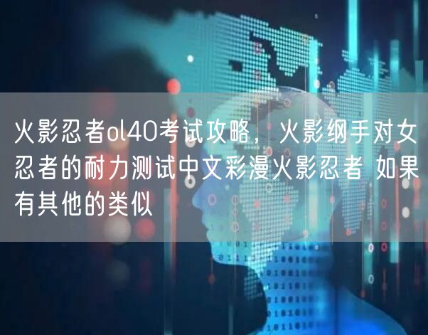 火影忍者ol40考试攻略，火影纲手对女忍者的耐力测试中文彩漫火影忍者 如果有其他的类似