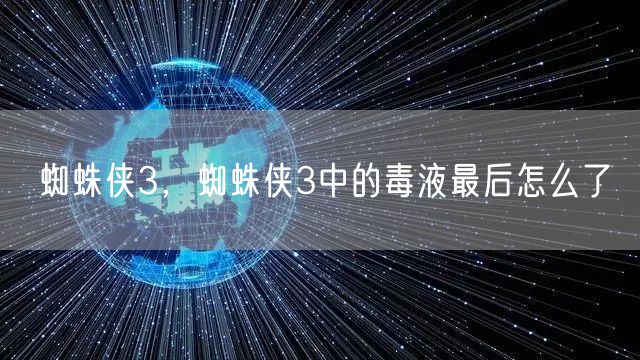 蜘蛛侠3，蜘蛛侠3中的毒液最后怎么了