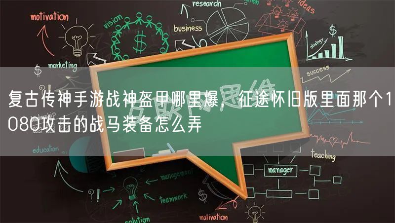 复古传神手游战神盔甲哪里爆,征途怀旧版里面那个1080攻击的战马装备怎么弄