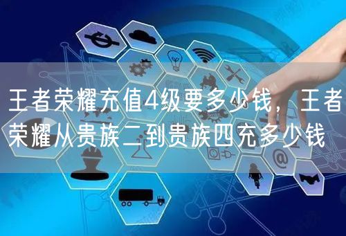 王者荣耀充值4级要多少钱，王者荣耀从贵族二到贵族四充多少钱