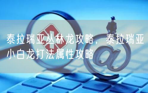 泰拉瑞亚丛林龙攻略,泰拉瑞亚小白龙打法属性攻略