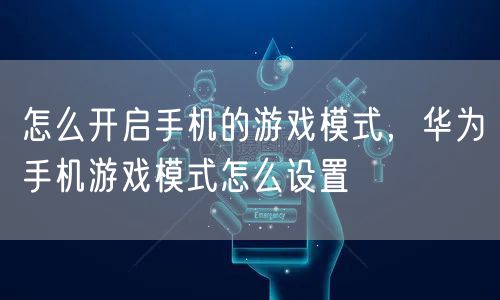 怎么开启手机的游戏模式，华为手机游戏模式怎么设置