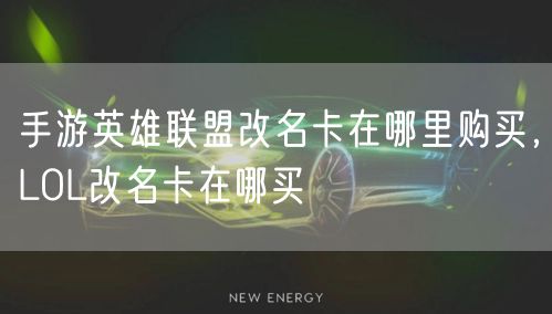 手游英雄联盟改名卡在哪里购买，LOL改名卡在哪买