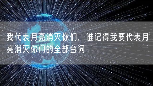 我代表月亮消灭你们，谁记得我要代表月亮消灭你们的全部台词
