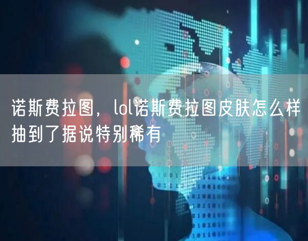 诺斯费拉图，lol诺斯费拉图皮肤怎么样抽到了据说特别稀有