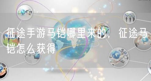 征途手游马铠哪里来的,征途马铠怎么获得