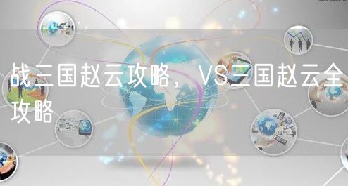 战三国赵云攻略，VS三国赵云全攻略