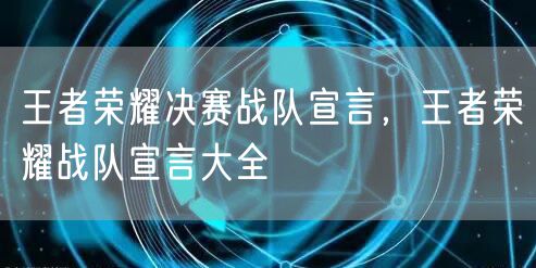 王者荣耀决赛战队宣言，王者荣耀战队宣言大全