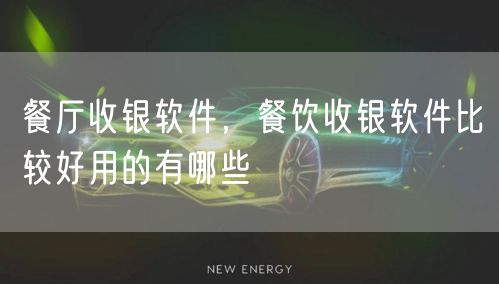 餐厅收银软件，餐饮收银软件比较好用的有哪些