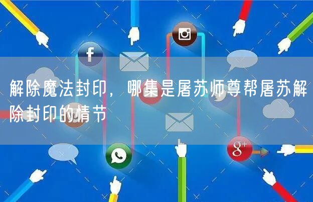 解除魔法封印,哪集是屠苏师尊帮屠苏解除封印的情节