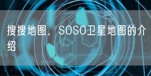 搜搜地图，SOSO卫星地图的介绍