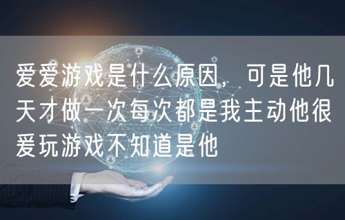 爱爱游戏是什么原因，可是他几天才做一次每次都是我主动他很爰玩游戏不知道是他