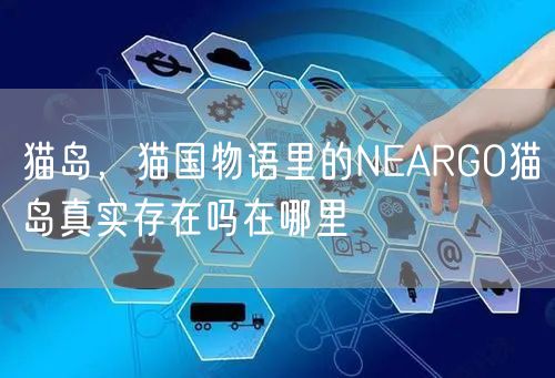 猫岛，猫国物语里的NEARGO猫岛真实存在吗在哪里