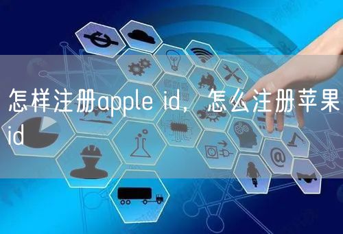 怎样注册apple id，怎么注册苹果id