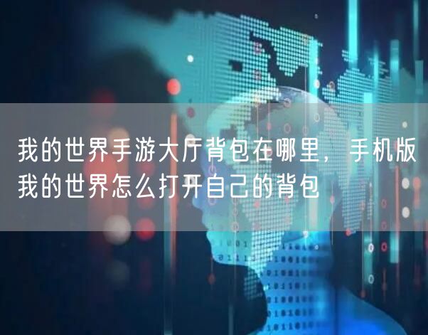 我的世界手游大厅背包在哪里,手机版我的世界怎么打开自己的背包