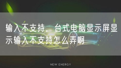 输入不支持，台式电脑显示屏显示输入不支持怎么弄啊