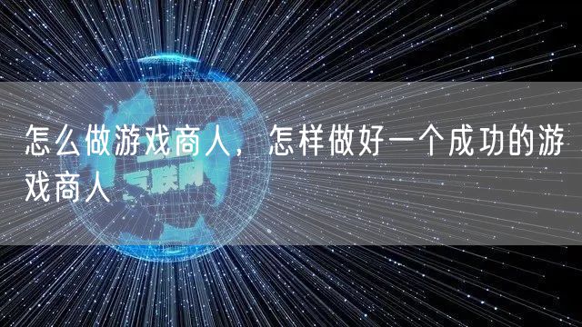 怎么做游戏商人，怎样做好一个成功的游戏商人