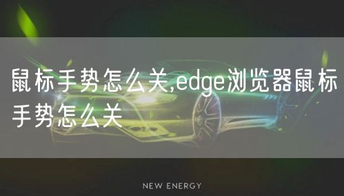 鼠标手势怎么关,edge浏览器鼠标手势怎么关